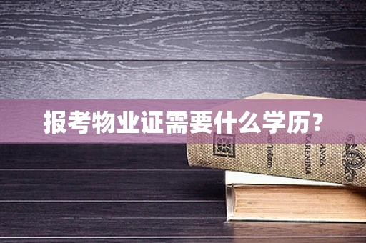 报考物业证需要什么学历？