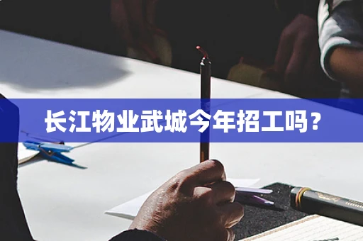 长江物业武城今年招工吗？