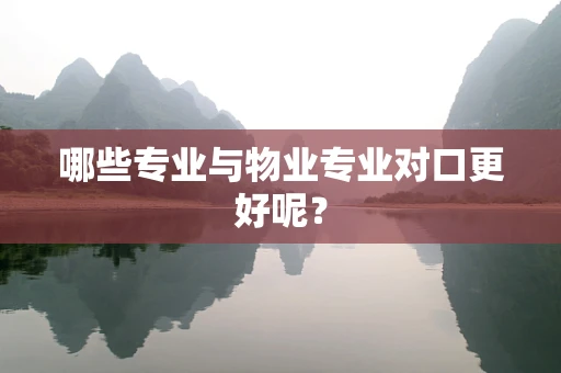 哪些专业与物业专业对口更好呢？