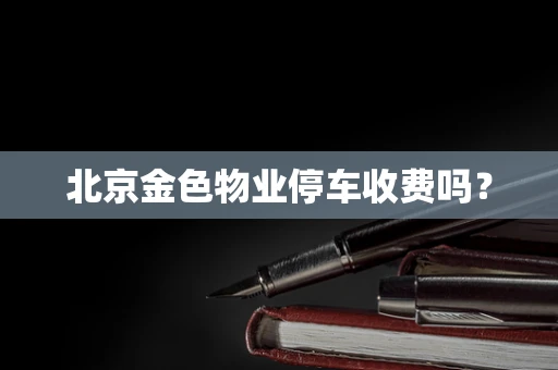 北京金色物业停车收费吗？