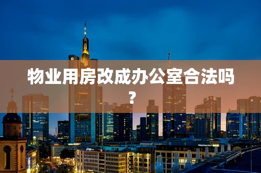 物业用房改成办公室合法吗？