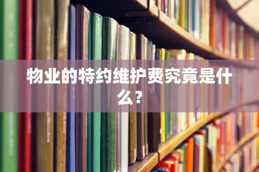 物业的特约维护费究竟是什么？