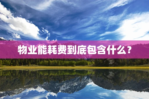 物业能耗费到底包含什么？