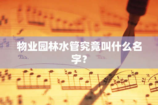 物业园林水管究竟叫什么名字？