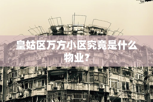 皇姑区万方小区究竟是什么物业？