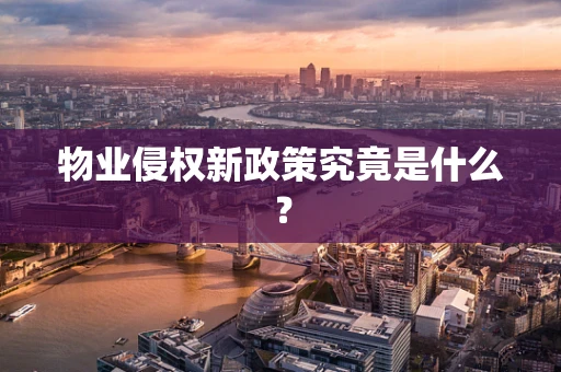 物业侵权新政策究竟是什么？