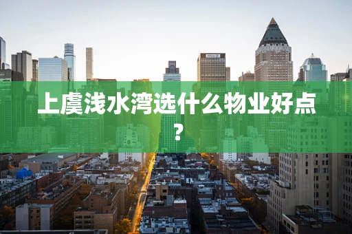 上虞浅水湾选什么物业好点？