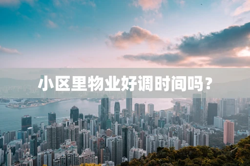 小区里物业好调时间吗？