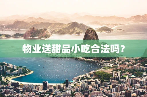 物业送甜品小吃合法吗？