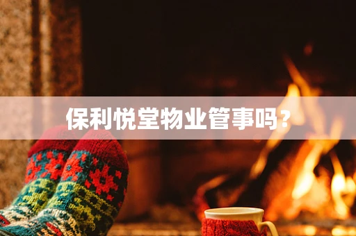 保利悦堂物业管事吗？
