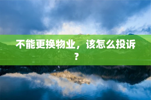 不能更换物业，该怎么投诉？