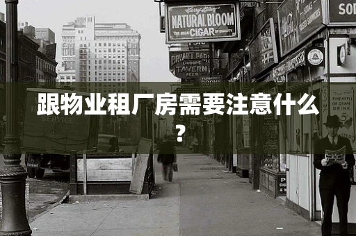 跟物业租厂房需要注意什么？