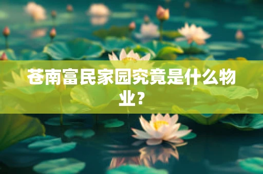 苍南富民家园究竟是什么物业？