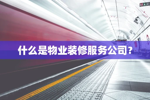 什么是物业装修服务公司？