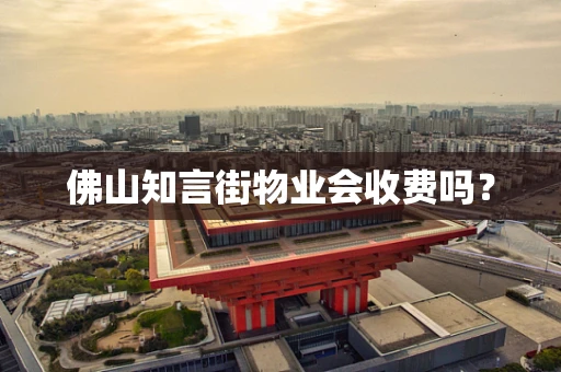 佛山知言街物业会收费吗？