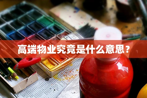 高端物业究竟是什么意思？