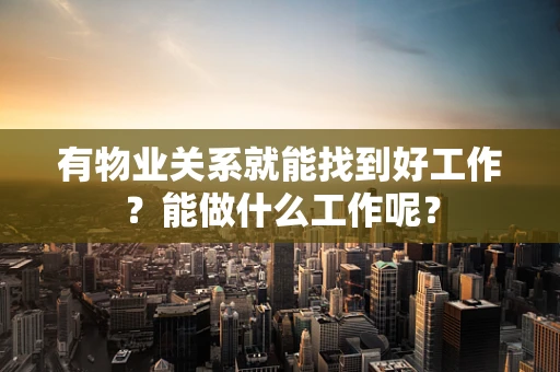 有物业关系就能找到好工作？能做什么工作呢？