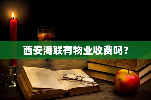 西安海联有物业收费吗？