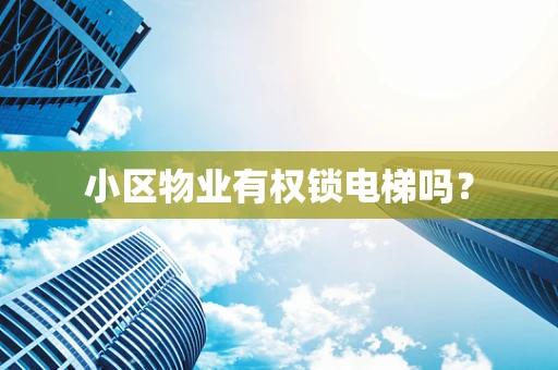 小区物业有权锁电梯吗？