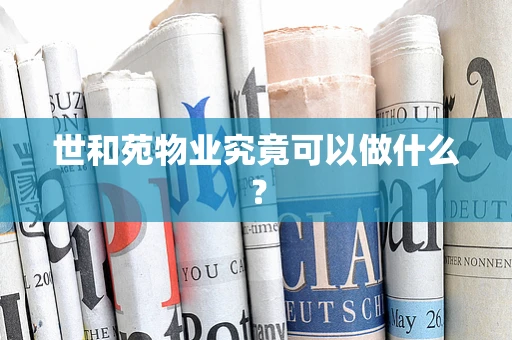 世和苑物业究竟可以做什么？