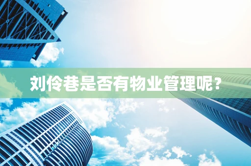 刘伶巷是否有物业管理呢？