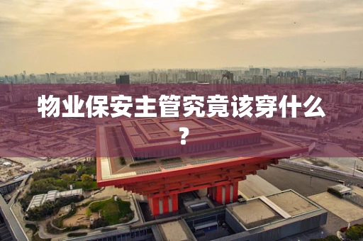 物业保安主管究竟该穿什么？