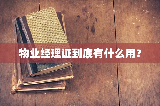 物业经理证到底有什么用？