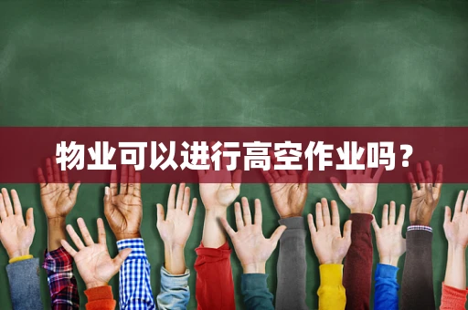 物业可以进行高空作业吗？