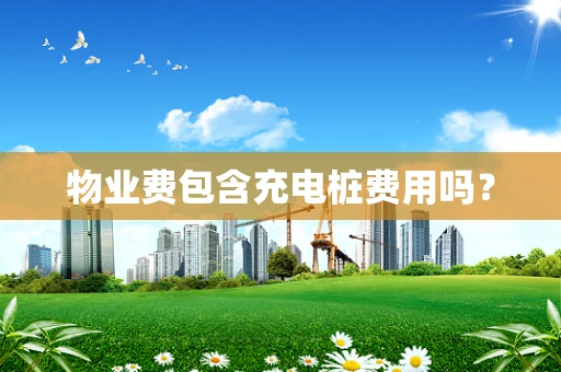 物业费包含充电桩费用吗？
