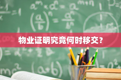 物业证明究竟何时移交？