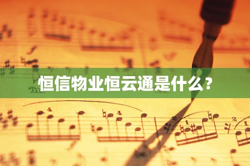 恒信物业恒云通是什么？