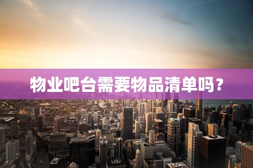 物业吧台需要物品清单吗？
