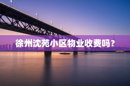 徐州沈苑小区物业收费吗？