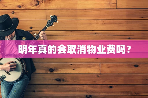明年真的会取消物业费吗？