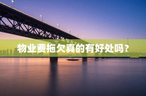 物业费拖欠真的有好处吗？