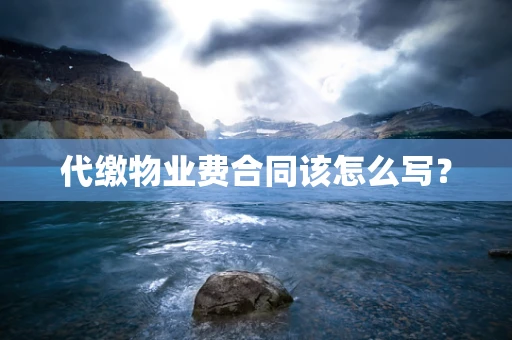 代缴物业费合同该怎么写？