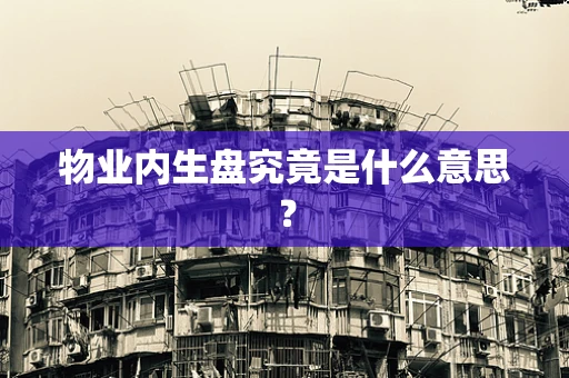 物业内生盘究竟是什么意思？