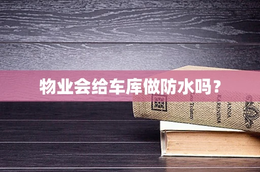 物业会给车库做防水吗？