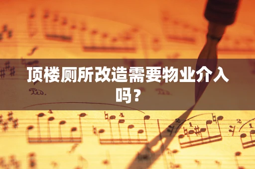 顶楼厕所改造需要物业介入吗？