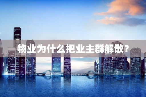 物业为什么把业主群解散？