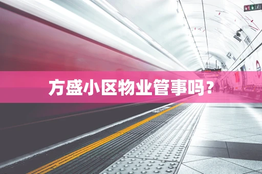 方盛小区物业管事吗？