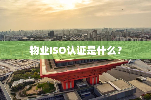 物业ISO认证是什么？