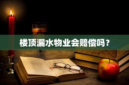 楼顶漏水物业会赔偿吗？