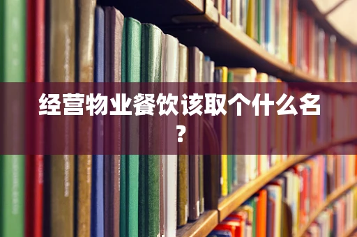 经营物业餐饮该取个什么名？