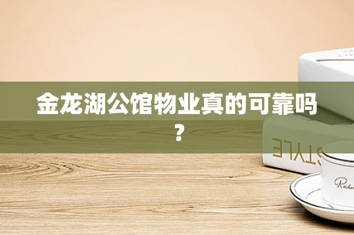 金龙湖公馆物业真的可靠吗？