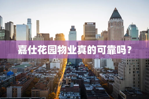 嘉仕花园物业真的可靠吗？