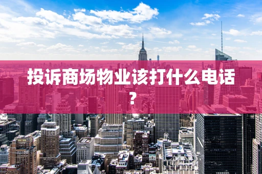 投诉商场物业该打什么电话？