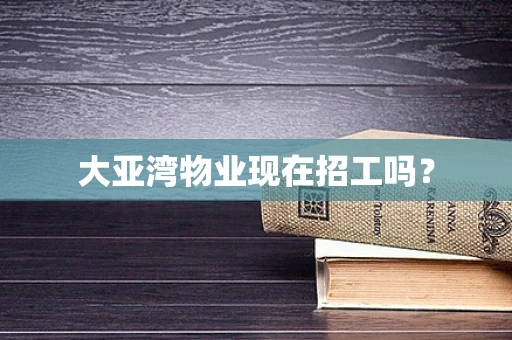 大亚湾物业现在招工吗？