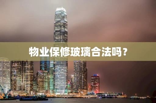 物业保修玻璃合法吗？