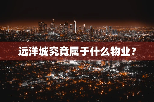 远洋城究竟属于什么物业？